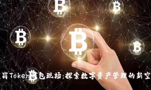 龙岗Token钱包现场：探索数字资产管理的新空间