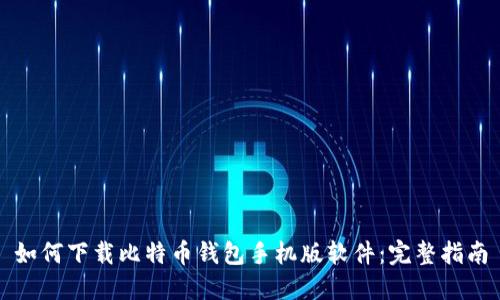 如何下载比特币钱包手机版软件：完整指南