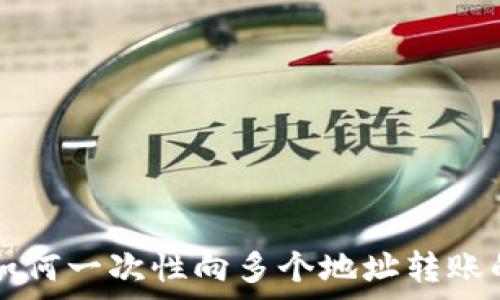   
tpwallet如何一次性向多个地址转账的详细指南