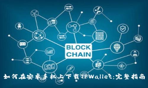 如何在安卓手机上下载TPWallet：完整指南