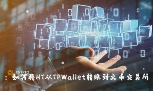 : 如何将HT从TPWallet转账到火币交易所