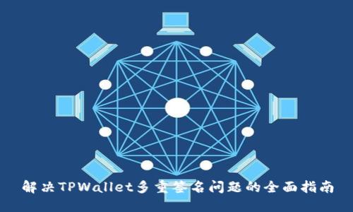 解决TPWallet多重签名问题的全面指南