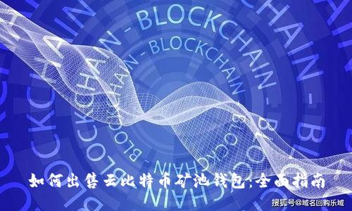 如何出售云比特币矿池钱包：全面指南