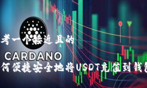 思考一个接近且的

如何便捷安全地将USDT充值到钱包？