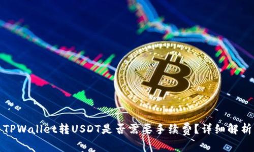 TPWallet转USDT是否需要手续费？详细解析