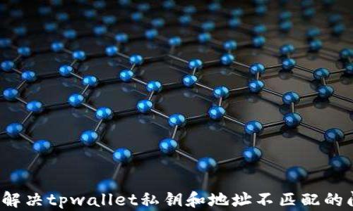 
如何解决tpwallet私钥和地址不匹配的问题？