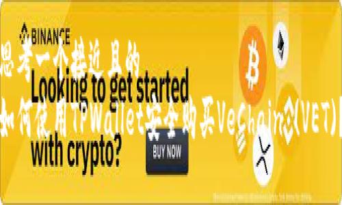 思考一个接近且的
如何使用TPWallet安全购买VeChain (VET)？
