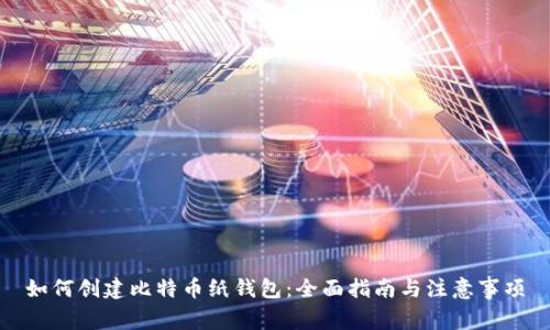 如何创建比特币纸钱包：全面指南与注意事项