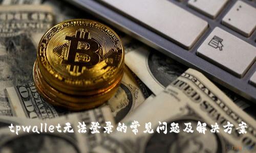 tpwallet无法登录的常见问题及解决方案