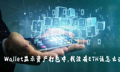 TP Wallet显示资产打包中，我没有ETH该怎么办？