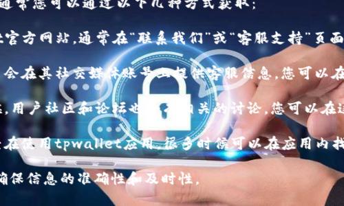 对于“tpwallet官方客服电话”，通常您可以通过以下几种方式获取：

1. **官方网站**：访问tpwallet官方网站，通常在“联系我们”或“客服支持”页面可以找到官方客服电话。

2. **社交媒体**：很多服务平台会在其社交媒体账号上提供客服信息，您可以在其官方的社交媒体账号上查看。

3. **用户社区或论坛**：有时候，用户社区和论坛也会有相关的讨论，您可以在这些地方查找信息。

4. **应用内支持**：如果您已经在使用tpwallet应用，很多时候可以在应用内找到客服支持的选项。

建议您通过官方网站或应用内确保信息的准确性和及时性。