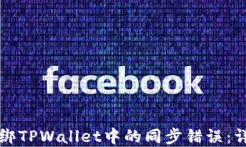 
如何解绑TPWallet中的同步错误：详细指南
