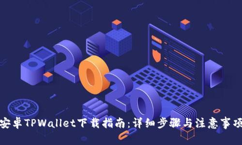 安卓TPWallet下载指南：详细步骤与注意事项