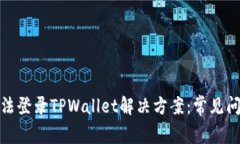 : 安卓手机无法登录TPWallet解决方案：常见问题与