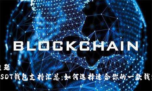 主题  
USDT钱包支持汇总：如何选择适合你的一款钱包
