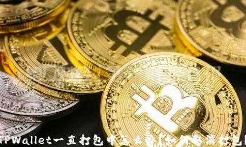 
TPWallet一直打包中怎么办？如何取消打包？