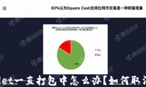 
TPWallet一直打包中怎么办？如何取消打包？