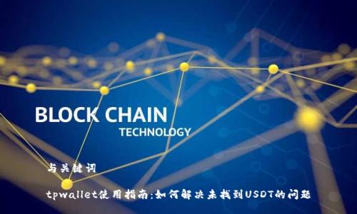 与关键词

tpwallet使用指南：如何解决未找到USDT的问题