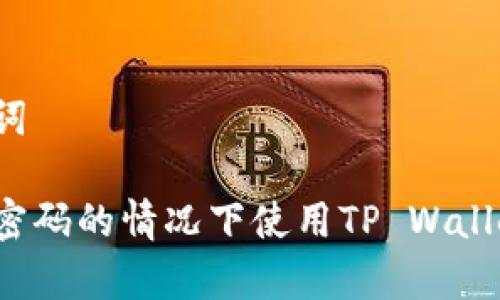 思考和关键词

如何在没有密码的情况下使用TP Wallet进行交易？
