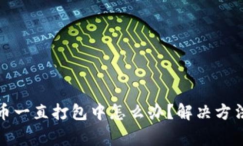 tpwallet提币一直打包中怎么办？解决方法与注意事项