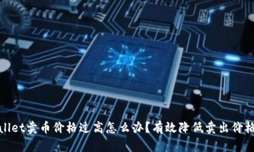 tpwallet卖币价格过高怎么办？有效降低卖出价格指南