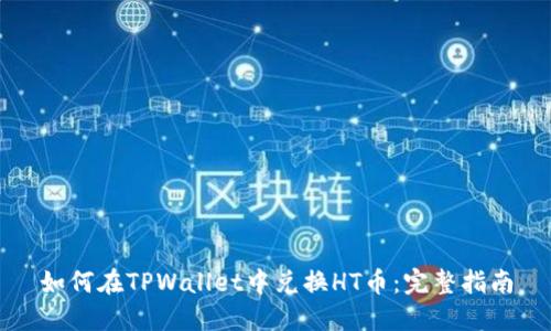 如何在TPWallet中兑换HT币：完整指南