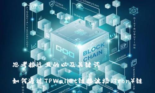 思考接近且的以及关键词

如何通过TPWallet链接波场（Tron）链