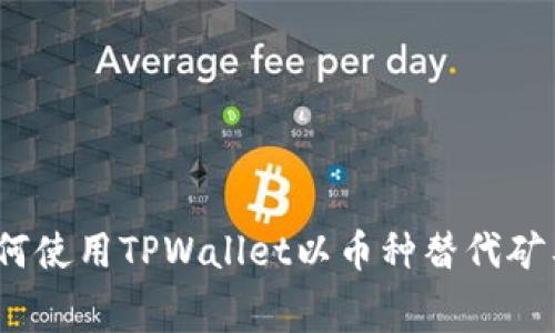 : 如何使用TPWallet以币种替代矿工费？