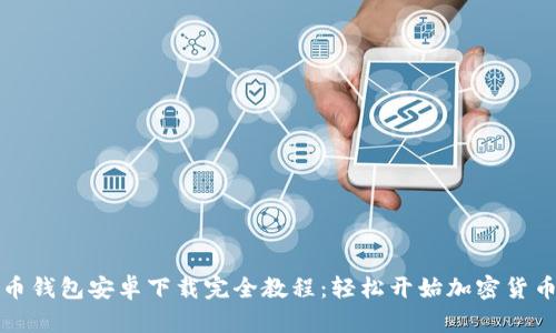 比特币钱包安卓下载完全教程：轻松开始加密货币之旅