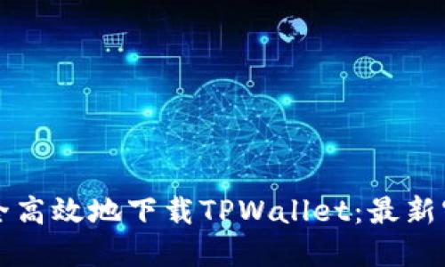 如何安全高效地下载TPWallet：最新官方指南