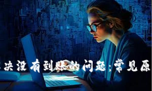比特币怎么解决没有到账的问题：常见原因与解决方案