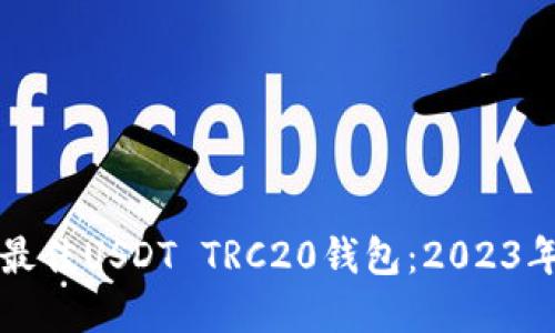 如何选择最佳USDT TRC20钱包：2023年终极指南