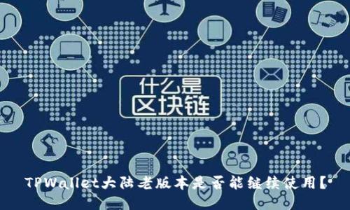 TPWallet大陆老版本是否能继续使用？