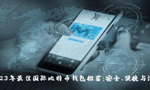 2023年最佳国际比特币钱包推荐：安全、便捷与潜力