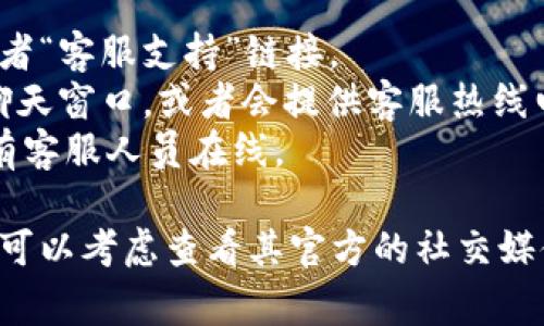 在TPWallet的官方网站上通常可以找到人工客服的相关信息。您可以查找以下步骤来联系TPWallet的人工客服：

1. 打开TPWallet的官方网站。
2. 在网站的底部或导航栏查找“联系我们”或者“客服支持”链接。
3. 点击该链接后，您可能会看到在线客服的聊天窗口，或者会提供客服热线电话和电子邮件地址。
4. 另外，TPWallet的社交媒体平台上也可能有客服人员在线。

如果您在以上步骤中找不到人工客服的信息，可以考虑查看其官方的社交媒体账号，通常这些平台上会有实时的支持服务。