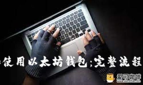 如何创建和使用以太坊钱包：完整流程与注意事项